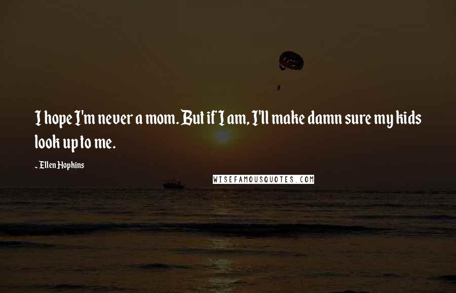 Ellen Hopkins quotes: I hope I'm never a mom. But if I am, I'll make damn sure my kids look up to me.