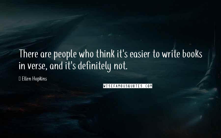 Ellen Hopkins quotes: There are people who think it's easier to write books in verse, and it's definitely not.