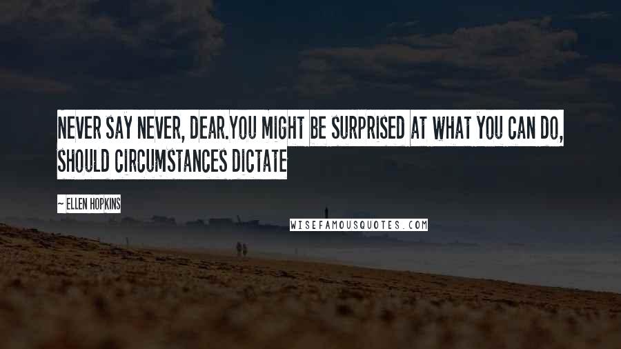 Ellen Hopkins quotes: Never say never, dear.You might be surprised at what you can do, should circumstances dictate
