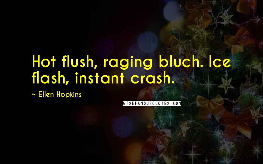 Ellen Hopkins quotes: Hot flush, raging bluch. Ice flash, instant crash.