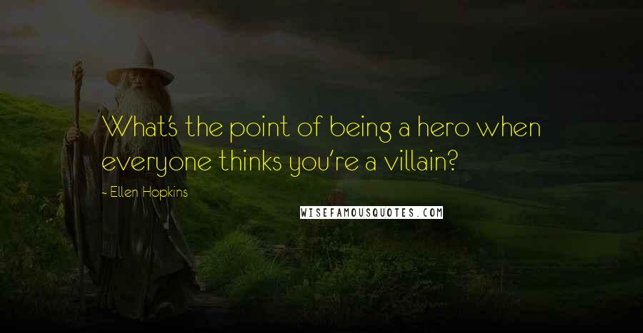 Ellen Hopkins quotes: What's the point of being a hero when everyone thinks you're a villain?