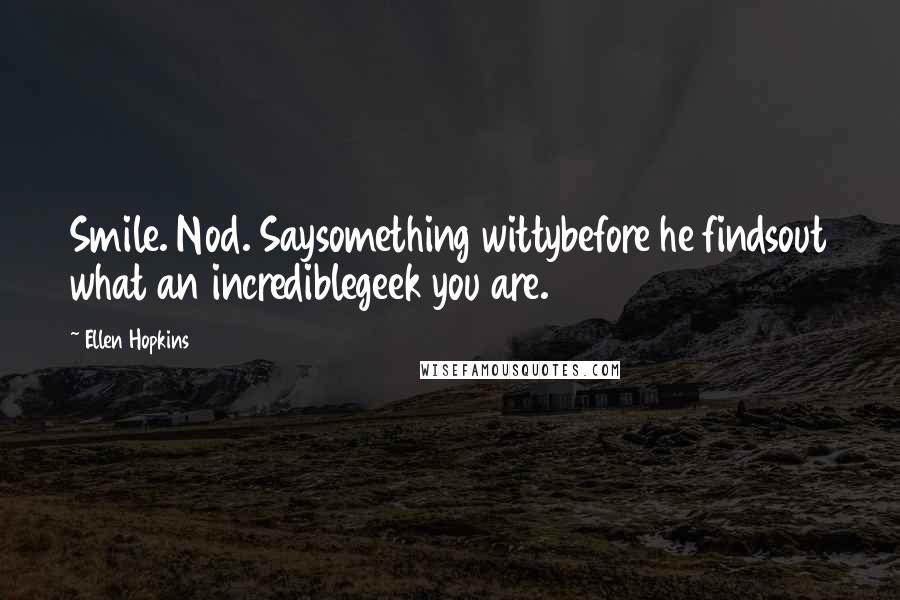 Ellen Hopkins quotes: Smile. Nod. Saysomething wittybefore he findsout what an incrediblegeek you are.