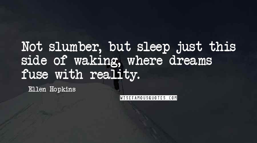 Ellen Hopkins quotes: Not slumber, but sleep just this side of waking, where dreams fuse with reality.