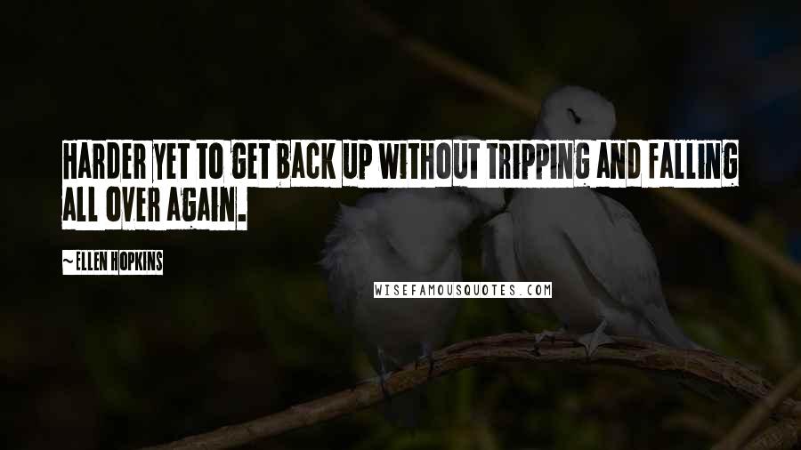 Ellen Hopkins quotes: Harder yet to get back up without tripping and falling all over again.