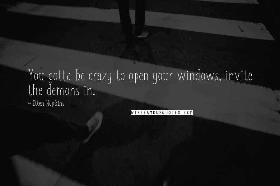 Ellen Hopkins quotes: You gotta be crazy to open your windows, invite the demons in.