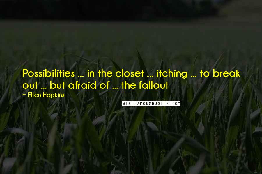 Ellen Hopkins quotes: Possibilities ... in the closet ... itching ... to break out ... but afraid of ... the fallout