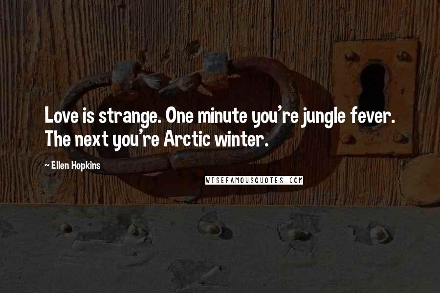 Ellen Hopkins quotes: Love is strange. One minute you're jungle fever. The next you're Arctic winter.