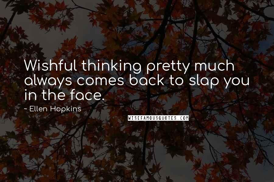 Ellen Hopkins quotes: Wishful thinking pretty much always comes back to slap you in the face.