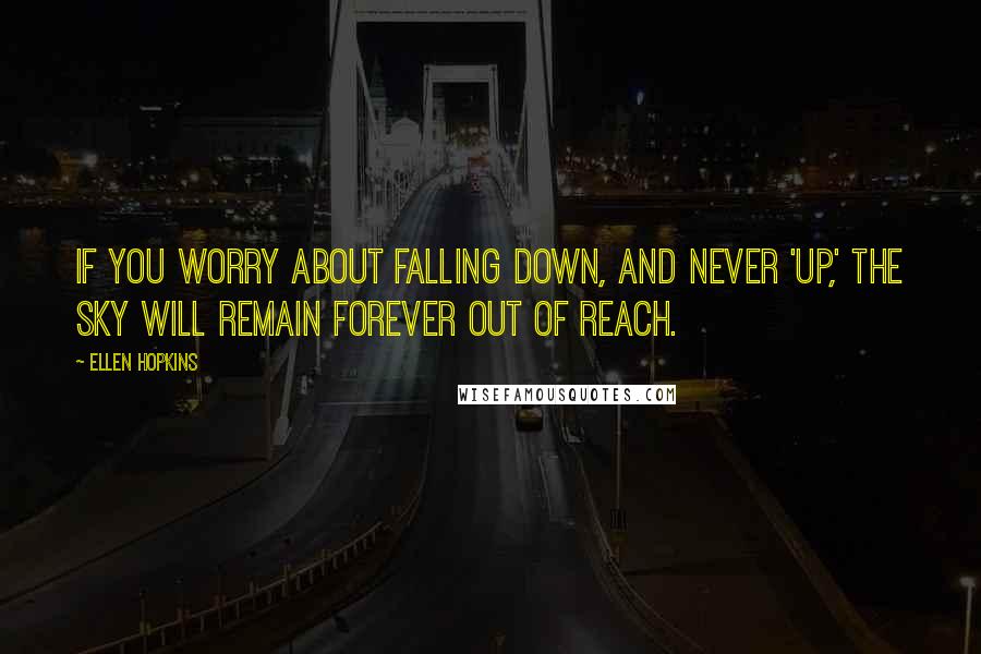 Ellen Hopkins quotes: If you worry about falling down, and never 'up,' the sky will remain forever out of reach.