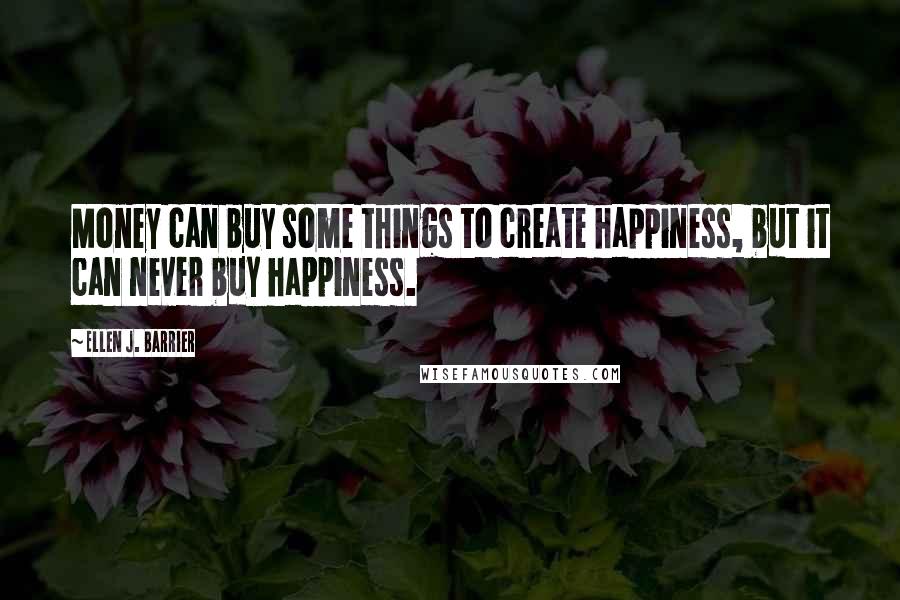 Ellen J. Barrier quotes: Money can buy some things to create happiness, but it can never buy happiness.