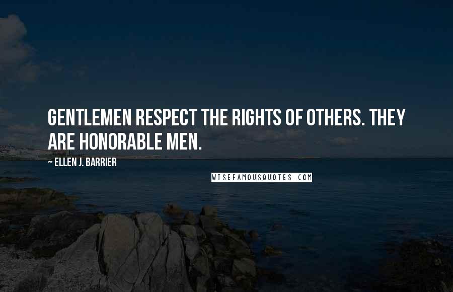 Ellen J. Barrier quotes: Gentlemen respect the rights of others. They are honorable men.