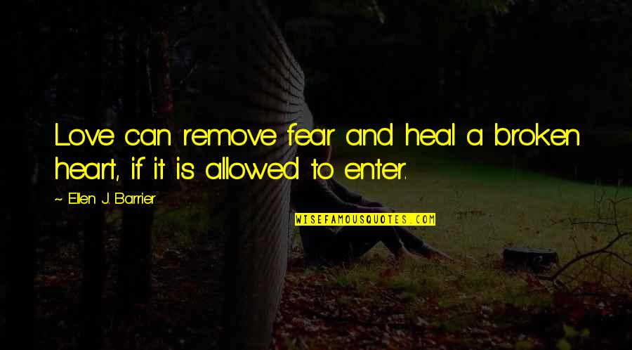 Ellen J Barrier Quotes By Ellen J. Barrier: Love can remove fear and heal a broken