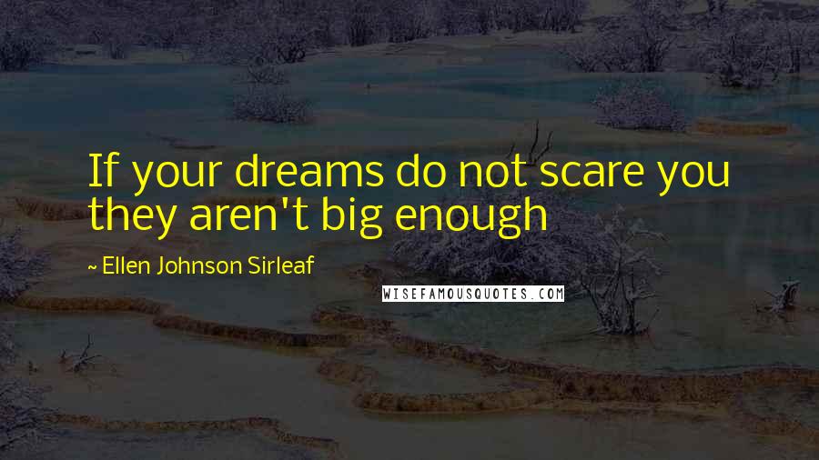 Ellen Johnson Sirleaf quotes: If your dreams do not scare you they aren't big enough