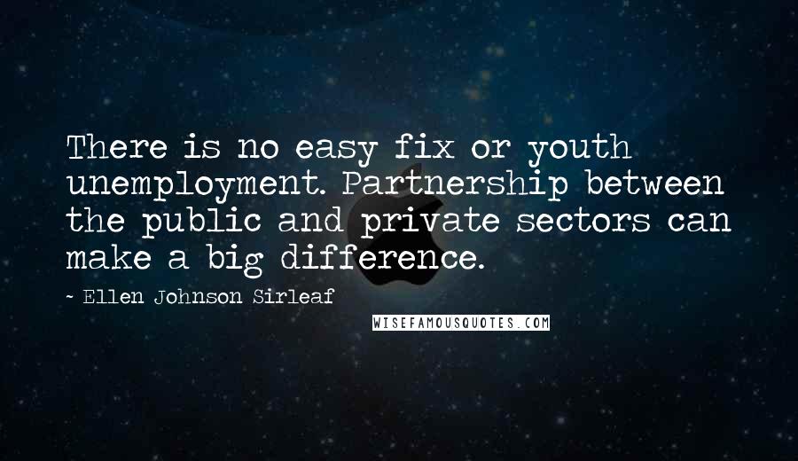 Ellen Johnson Sirleaf quotes: There is no easy fix or youth unemployment. Partnership between the public and private sectors can make a big difference.