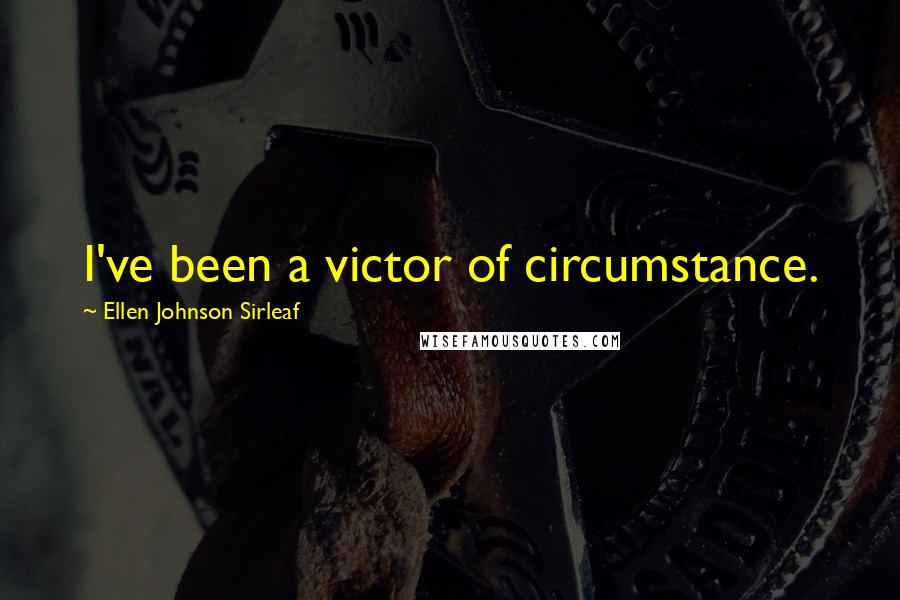 Ellen Johnson Sirleaf quotes: I've been a victor of circumstance.