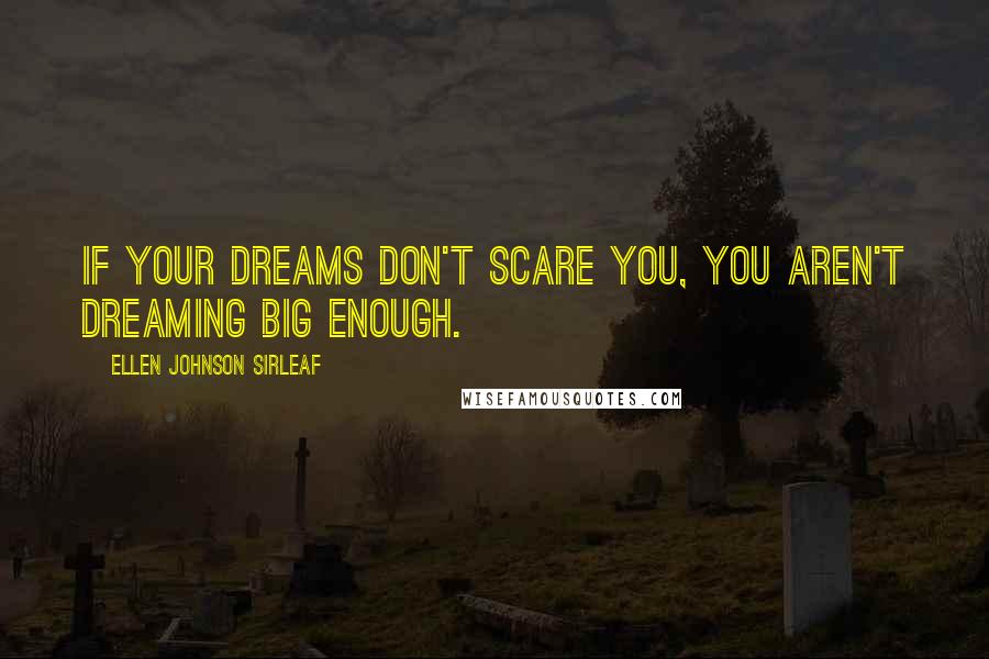 Ellen Johnson Sirleaf quotes: If your dreams don't scare you, you aren't dreaming big enough.