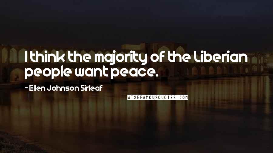 Ellen Johnson Sirleaf quotes: I think the majority of the Liberian people want peace.