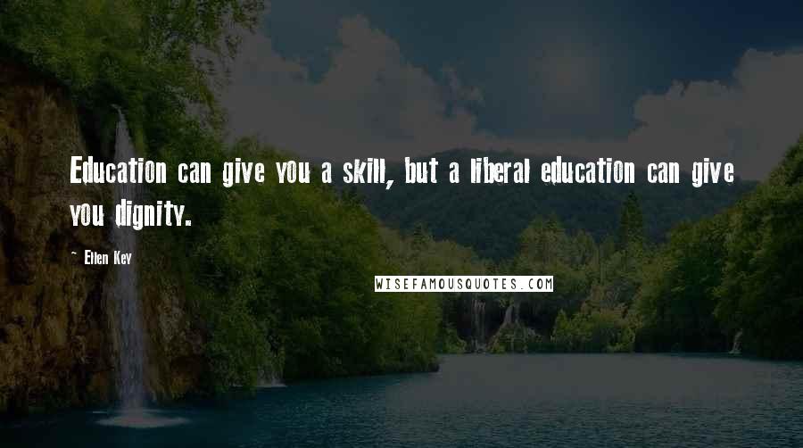 Ellen Key quotes: Education can give you a skill, but a liberal education can give you dignity.