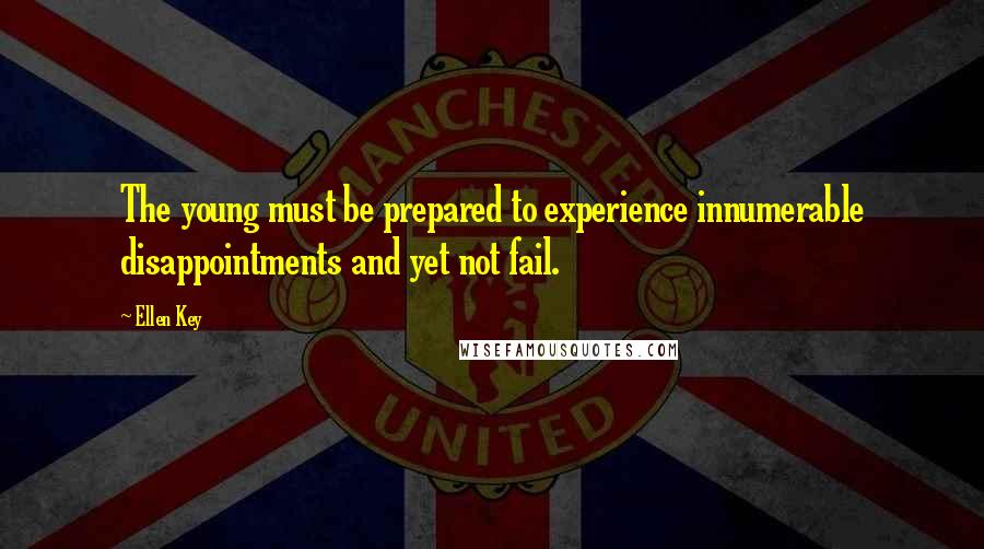 Ellen Key quotes: The young must be prepared to experience innumerable disappointments and yet not fail.