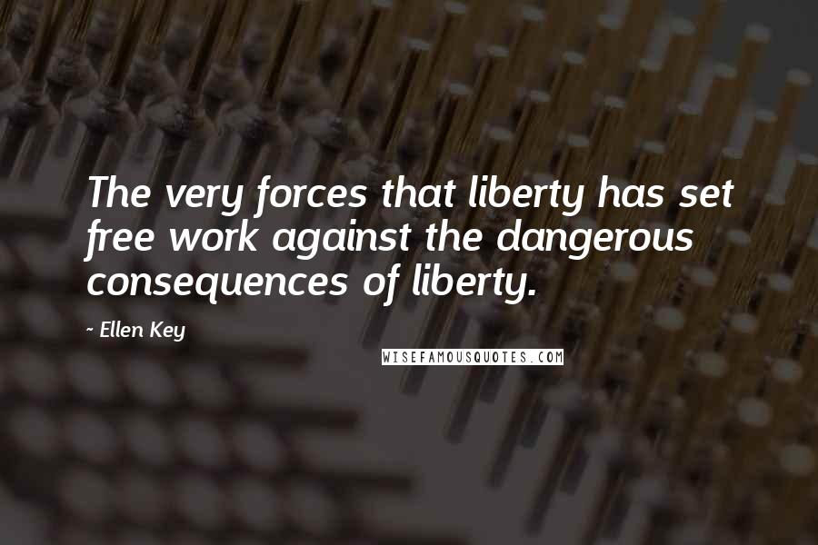 Ellen Key quotes: The very forces that liberty has set free work against the dangerous consequences of liberty.