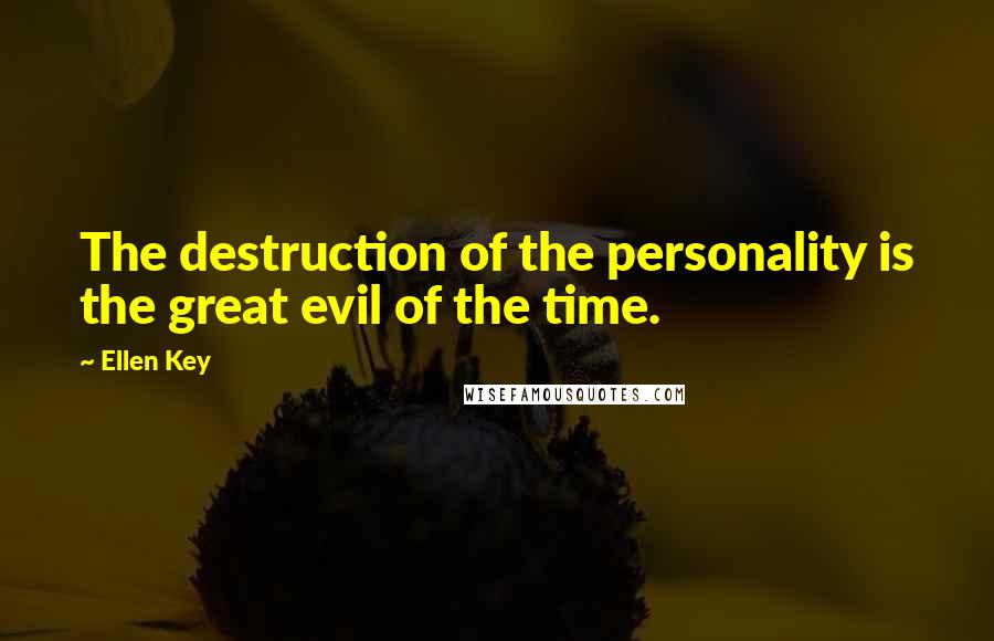 Ellen Key quotes: The destruction of the personality is the great evil of the time. Ellen Key quotes: The destruction of the personality is the great evil of the time.