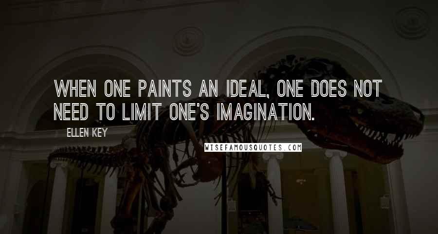 Ellen Key quotes: When one paints an ideal, one does not need to limit one's imagination.