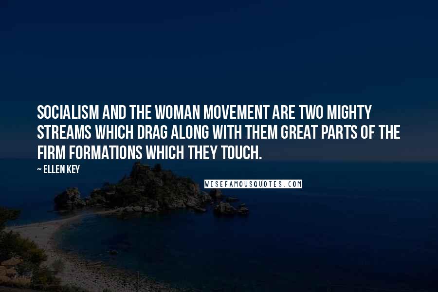 Ellen Key quotes: Socialism and the woman movement are two mighty streams which drag along with them great parts of the firm formations which they touch. Ellen Key quotes: Socialism and the woman movement are two mighty streams which drag along with them great parts of the firm formations which they touch.