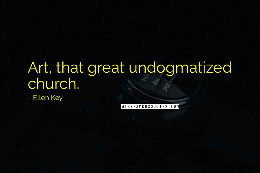 Ellen Key quotes: Art, that great undogmatized church. Ellen Key quotes: Art, that great undogmatized church.