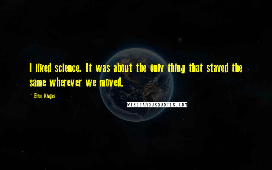 Ellen Klages quotes: I liked science. It was about the only thing that stayed the same wherever we moved.