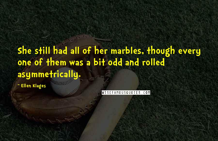 Ellen Klages quotes: She still had all of her marbles, though every one of them was a bit odd and rolled asymmetrically.