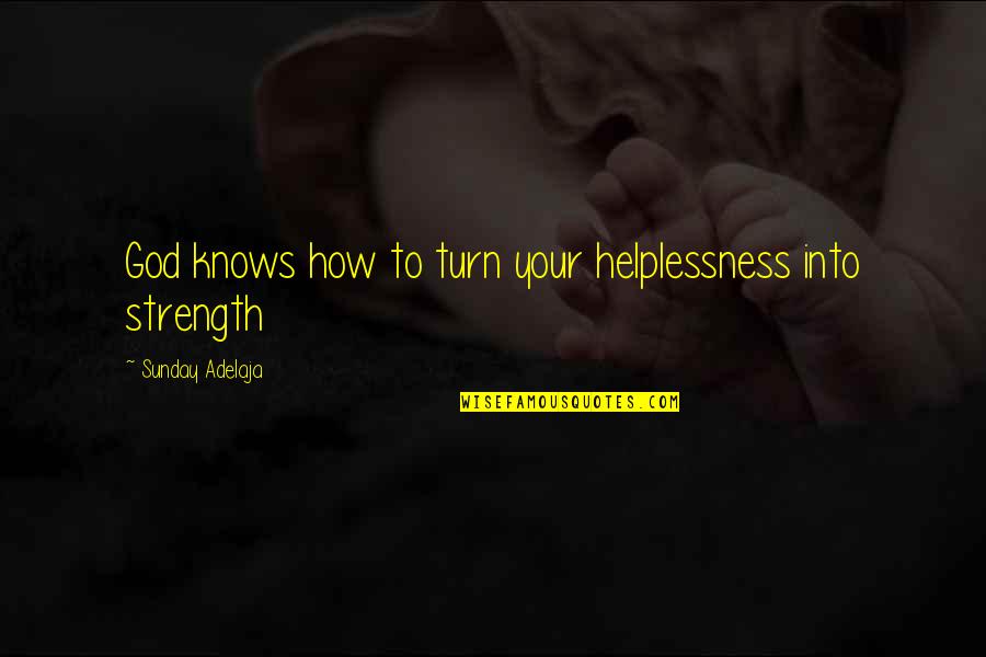 Ellen Kuras Quotes By Sunday Adelaja: God knows how to turn your helplessness into