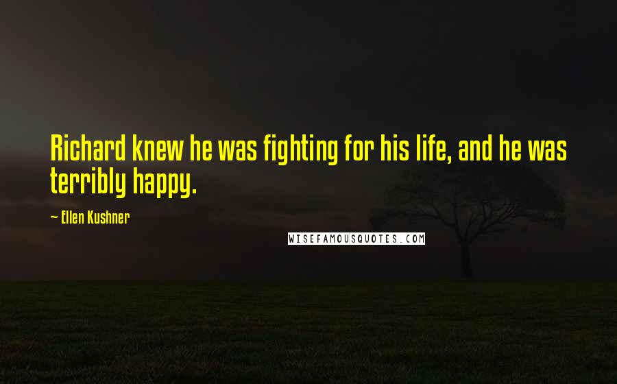 Ellen Kushner quotes: Richard knew he was fighting for his life, and he was terribly happy.