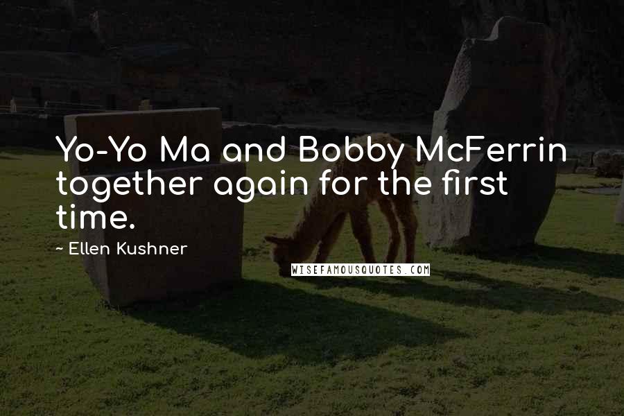 Ellen Kushner quotes: Yo-Yo Ma and Bobby McFerrin together again for the first time.