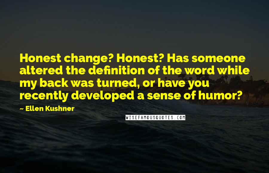 Ellen Kushner quotes: Honest change? Honest? Has someone altered the definition of the word while my back was turned, or have you recently developed a sense of humor?