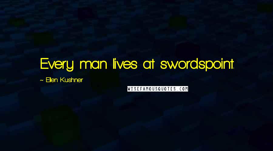 Ellen Kushner quotes: Every man lives at swordspoint.