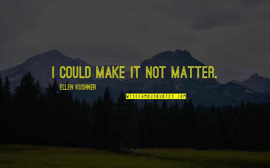 Ellen Kushner Quotes By Ellen Kushner: I could make it not matter. Ellen Kushner Quotes By Ellen Kushner: I could make it not matter.