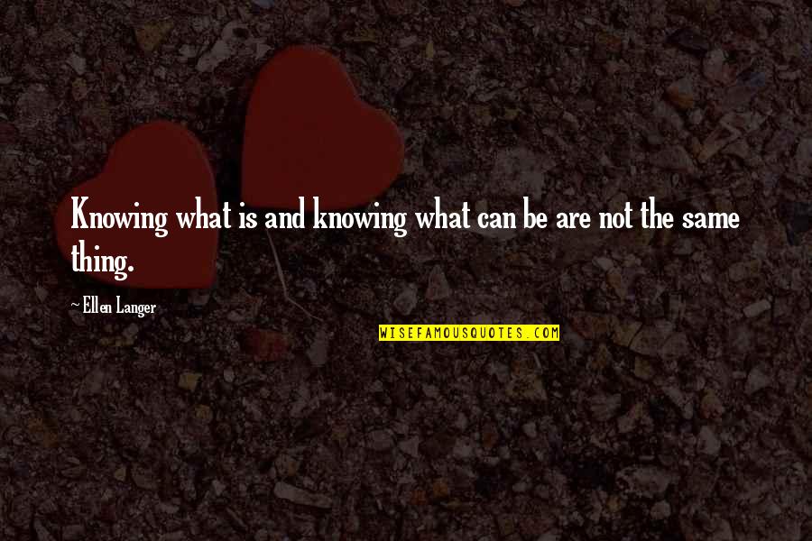 Ellen Langer Quotes By Ellen Langer: Knowing what is and knowing what can be
