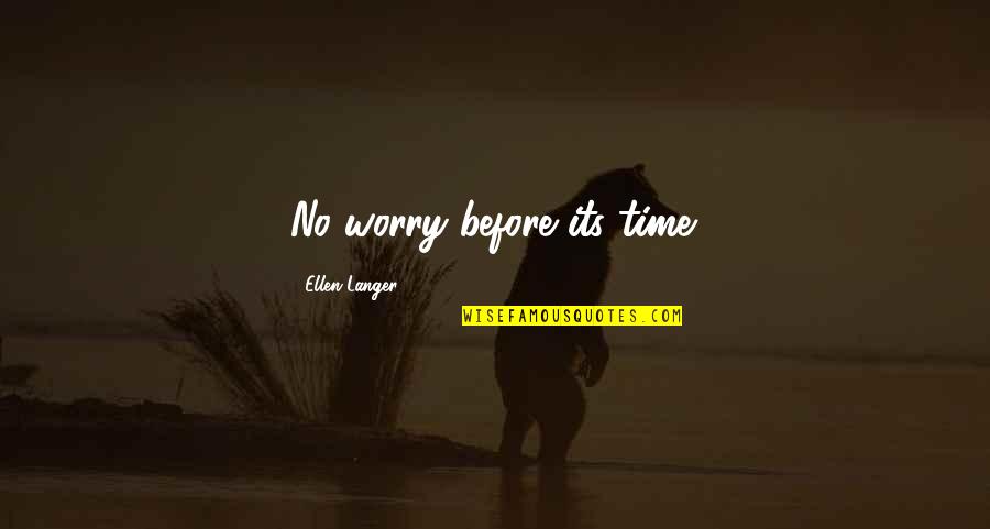 Ellen Langer Quotes By Ellen Langer: No worry before its time.