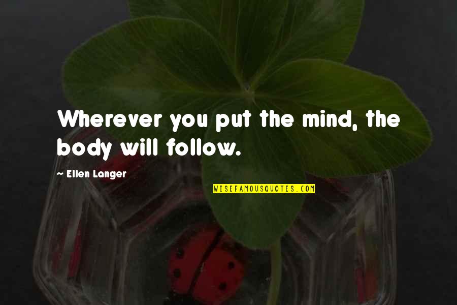 Ellen Langer Quotes By Ellen Langer: Wherever you put the mind, the body will