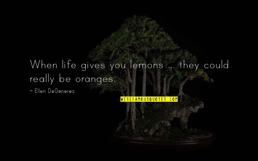 Ellen Life Quotes By Ellen DeGeneres: When life gives you lemons ... they could