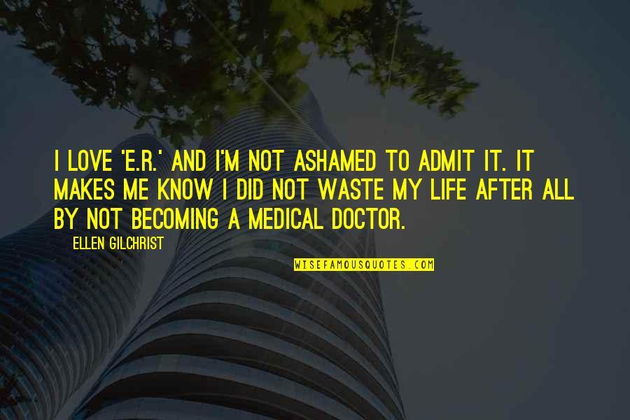 Ellen Life Quotes By Ellen Gilchrist: I love 'E.R.' and I'm not ashamed to