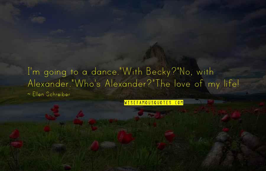 Ellen Life Quotes By Ellen Schreiber: I'm going to a dance."With Becky?"No, with Alexander."Who's