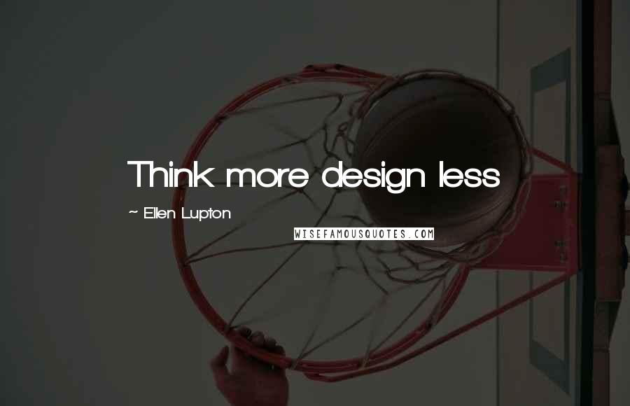 Ellen Lupton quotes: Think more design less