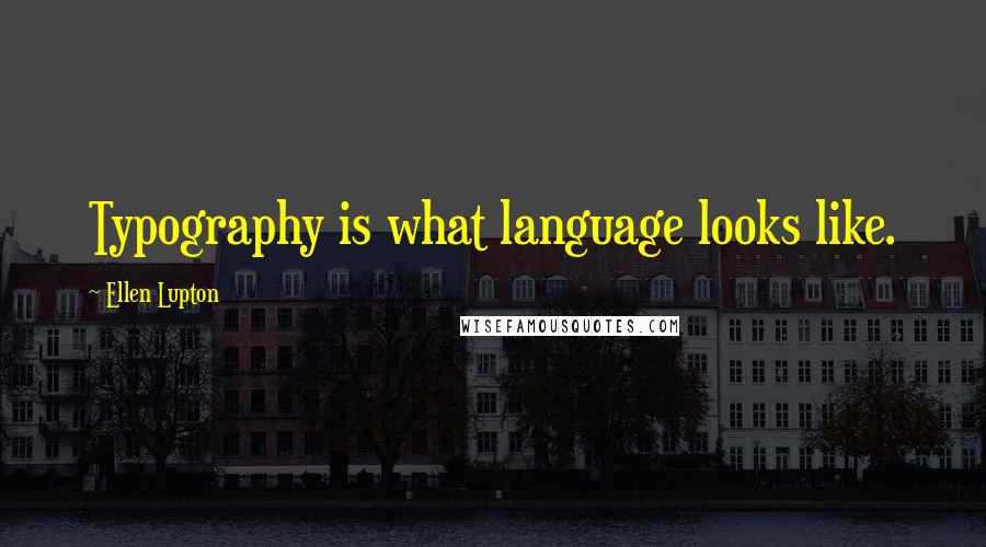 Ellen Lupton quotes: Typography is what language looks like.