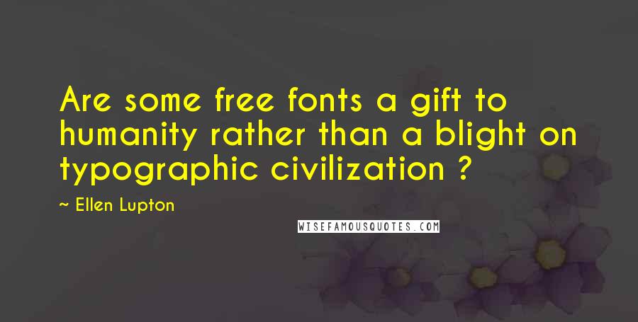 Ellen Lupton quotes: Are some free fonts a gift to humanity rather than a blight on typographic civilization ?