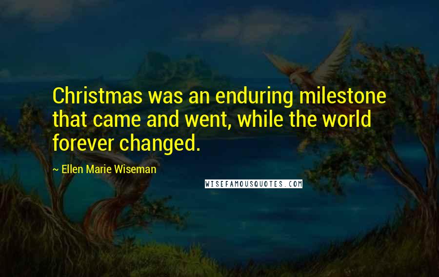 Ellen Marie Wiseman quotes: Christmas was an enduring milestone that came and went, while the world forever changed.