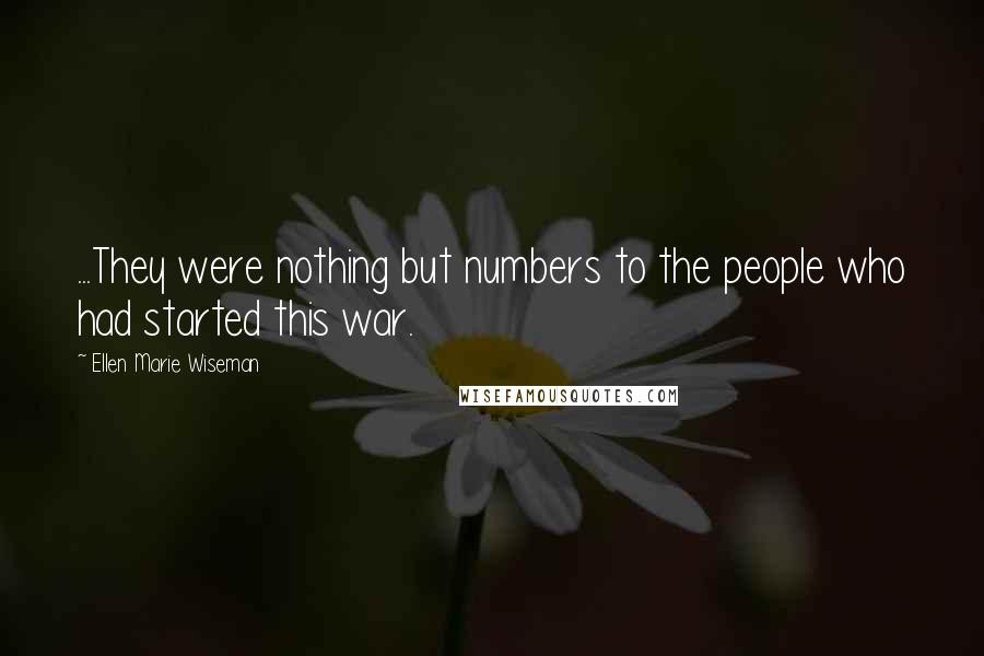 Ellen Marie Wiseman quotes: ...They were nothing but numbers to the people who had started this war.