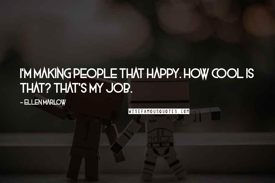 Ellen Marlow quotes: I'm making people that happy. How cool is that? That's my job.