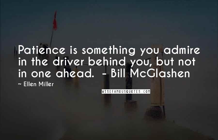 Ellen Miller quotes: Patience is something you admire in the driver behind you, but not in one ahead. - Bill McGlashen