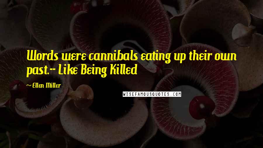 Ellen Miller quotes: Words were cannibals eating up their own past.-- Like Being Killed